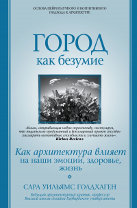 Книга Город как безумие. Как архитектура влияет на наши эмоции, здоровье, жизнь