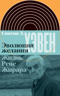 Книга Эволюция желания. Жизнь Рене Жирара