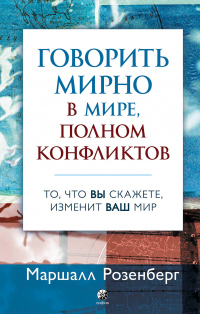 Книга Говорить мирно в мире, полном конфликтов. То, что вы скажете, изменит ваш мир