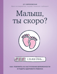 Книга Малыш, ты скоро? Как повлиять на наступление беременности и родить здорового ребенка