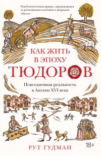 Книга Как жить в эпоху Тюдоров. Повседневная реальность в Англии ХVI века