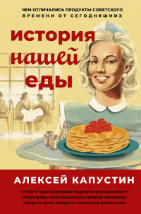 Книга История нашей еды. Чем отличались продукты советского времени от сегодняшних