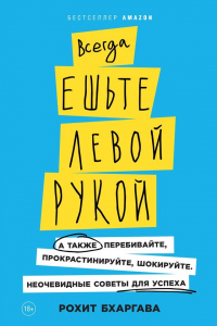 Книга Всегда ешьте левой рукой. А также перебивайте, прокрастинируйте, шокируйте. Неочевидные советы для успеха