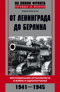 Книга От Ленинграда до Берлина. Воспоминания артиллериста о войне и однополчанах. 1941–1945