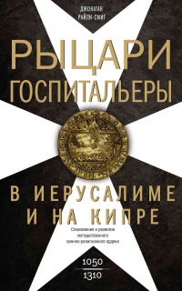 Книга Рыцари-госпитальеры в Иерусалиме и на Кипре. Становление и развитие могущественного военно-религиозного ордена